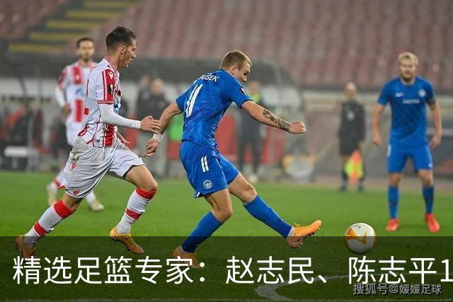 精选足篮专家：赵志民、陈志平11连红分析足彩